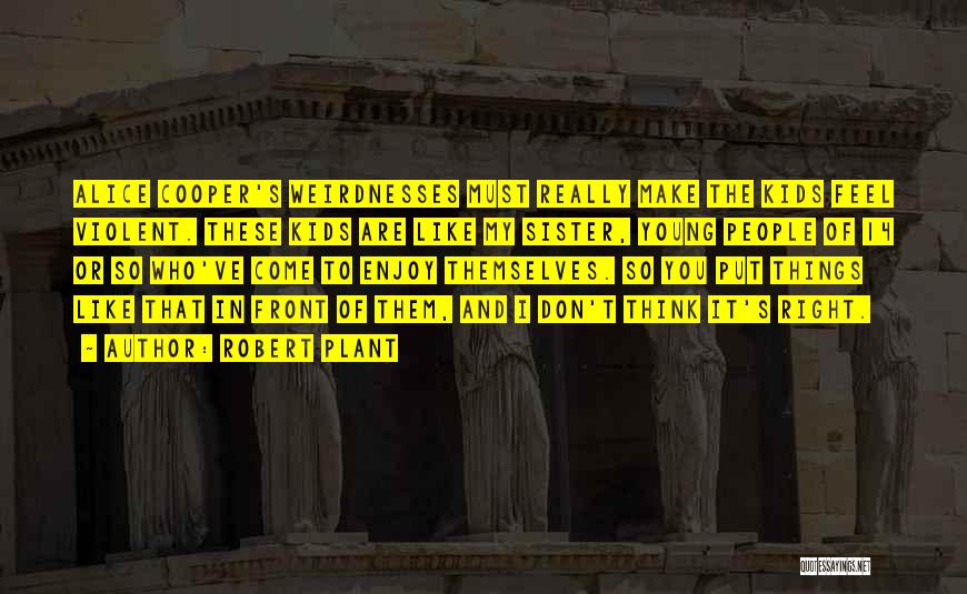 Robert Plant Quotes: Alice Cooper's Weirdnesses Must Really Make The Kids Feel Violent. These Kids Are Like My Sister, Young People Of 14