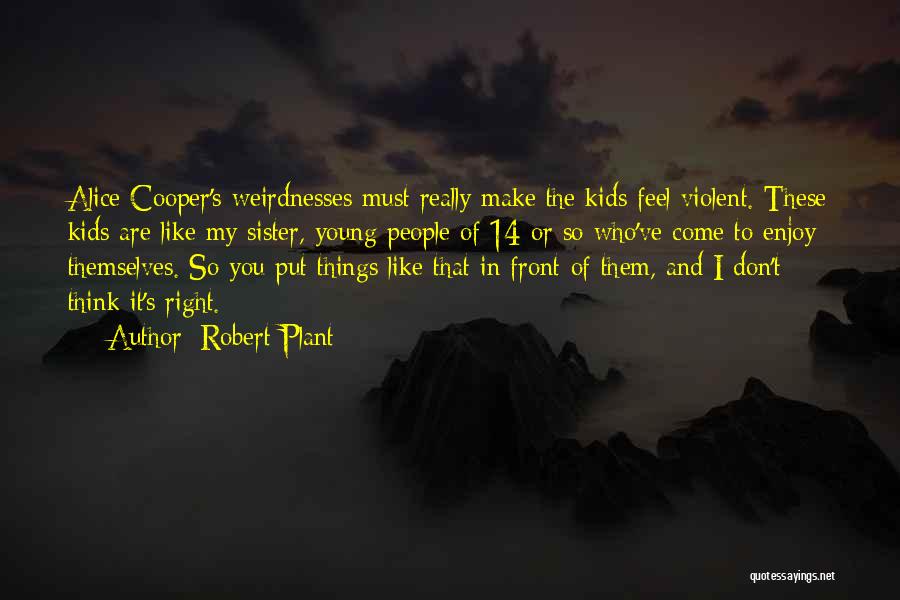 Robert Plant Quotes: Alice Cooper's Weirdnesses Must Really Make The Kids Feel Violent. These Kids Are Like My Sister, Young People Of 14