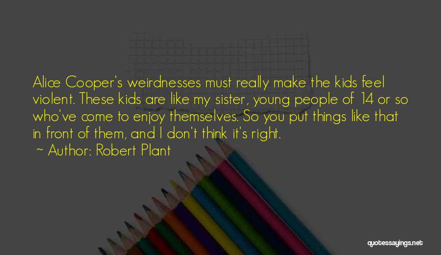 Robert Plant Quotes: Alice Cooper's Weirdnesses Must Really Make The Kids Feel Violent. These Kids Are Like My Sister, Young People Of 14