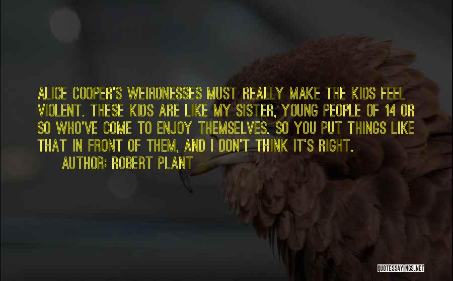 Robert Plant Quotes: Alice Cooper's Weirdnesses Must Really Make The Kids Feel Violent. These Kids Are Like My Sister, Young People Of 14