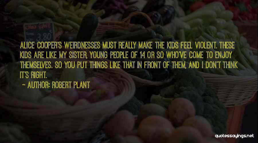 Robert Plant Quotes: Alice Cooper's Weirdnesses Must Really Make The Kids Feel Violent. These Kids Are Like My Sister, Young People Of 14