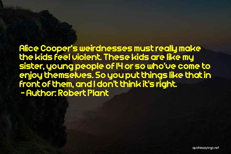 Robert Plant Quotes: Alice Cooper's Weirdnesses Must Really Make The Kids Feel Violent. These Kids Are Like My Sister, Young People Of 14