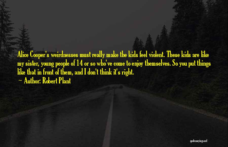 Robert Plant Quotes: Alice Cooper's Weirdnesses Must Really Make The Kids Feel Violent. These Kids Are Like My Sister, Young People Of 14