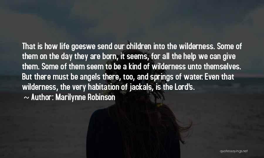 Marilynne Robinson Quotes: That Is How Life Goeswe Send Our Children Into The Wilderness. Some Of Them On The Day They Are Born,