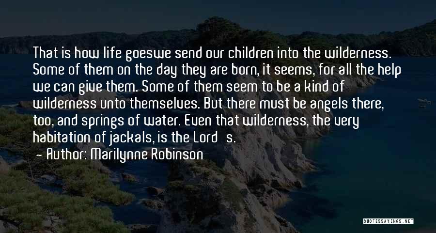 Marilynne Robinson Quotes: That Is How Life Goeswe Send Our Children Into The Wilderness. Some Of Them On The Day They Are Born,