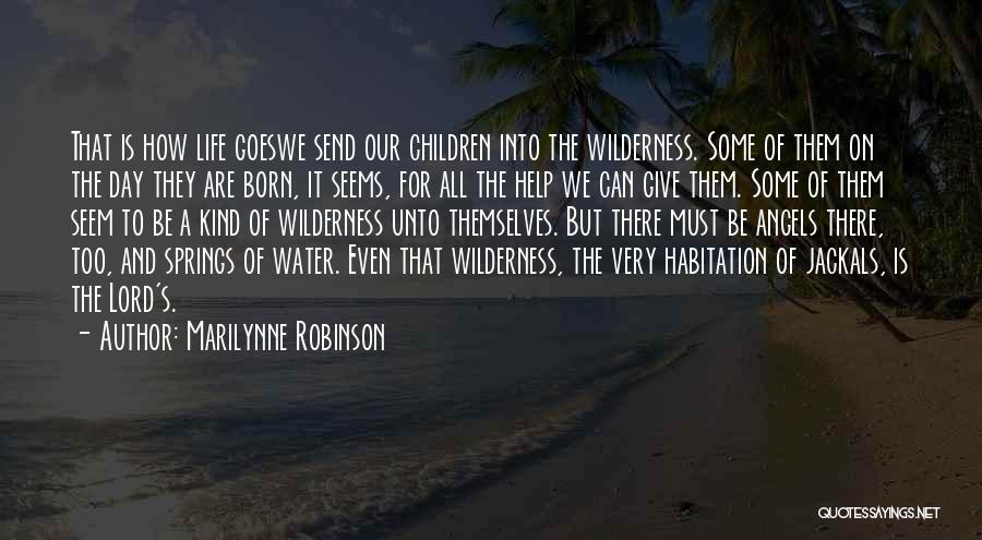 Marilynne Robinson Quotes: That Is How Life Goeswe Send Our Children Into The Wilderness. Some Of Them On The Day They Are Born,