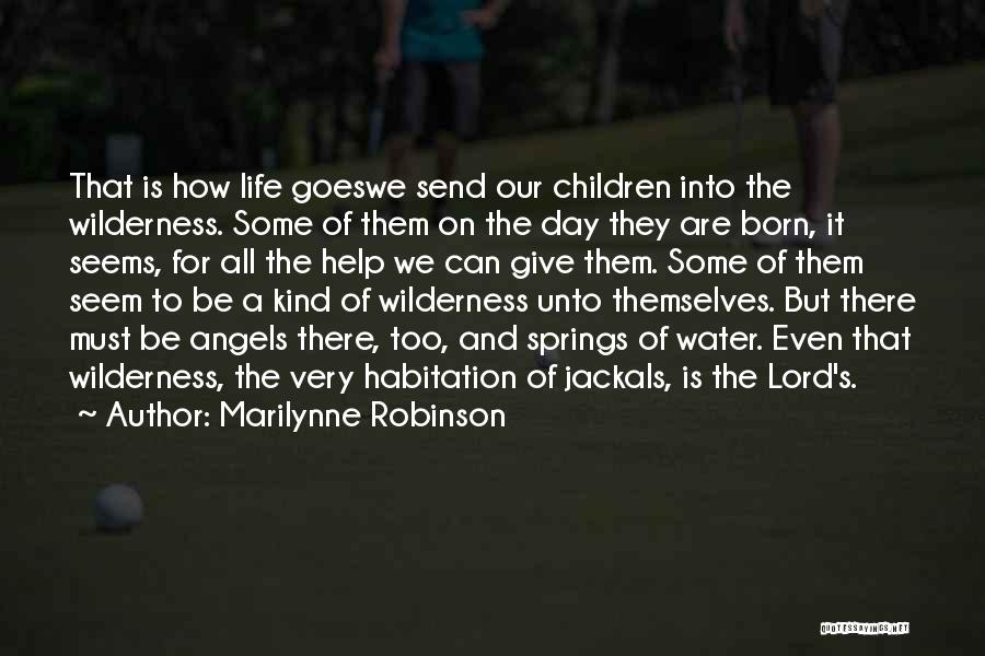 Marilynne Robinson Quotes: That Is How Life Goeswe Send Our Children Into The Wilderness. Some Of Them On The Day They Are Born,