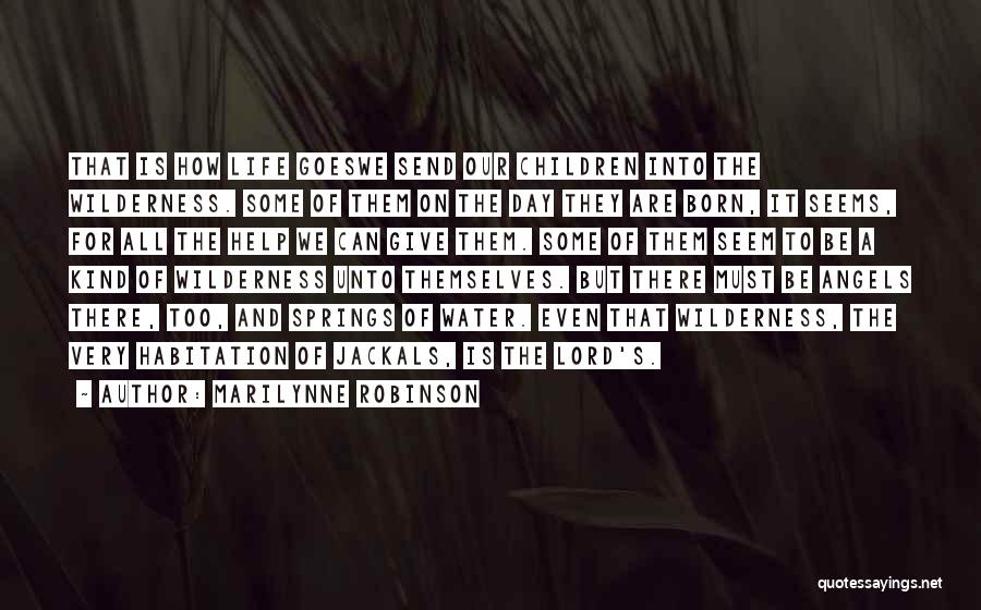 Marilynne Robinson Quotes: That Is How Life Goeswe Send Our Children Into The Wilderness. Some Of Them On The Day They Are Born,