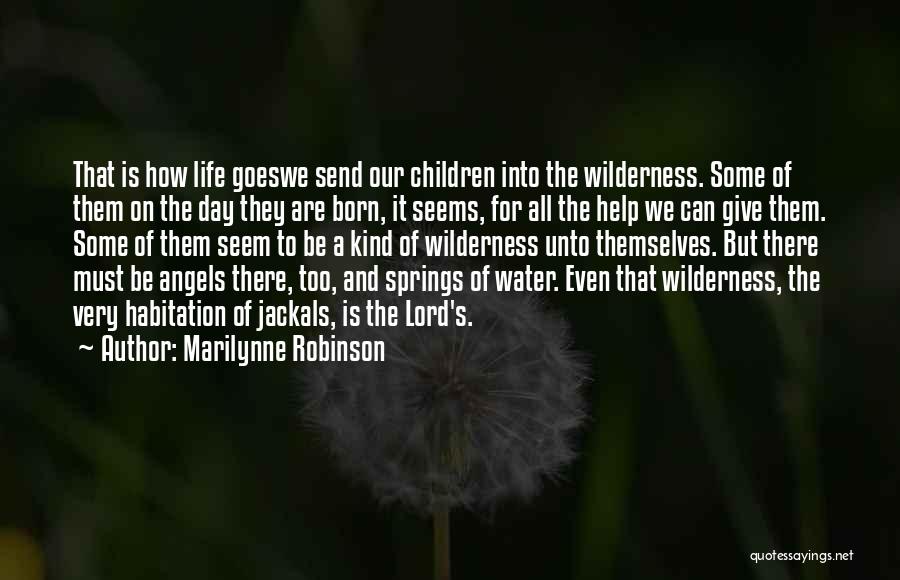 Marilynne Robinson Quotes: That Is How Life Goeswe Send Our Children Into The Wilderness. Some Of Them On The Day They Are Born,