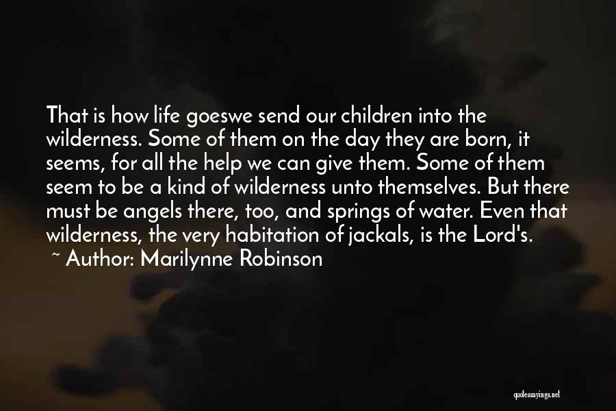 Marilynne Robinson Quotes: That Is How Life Goeswe Send Our Children Into The Wilderness. Some Of Them On The Day They Are Born,
