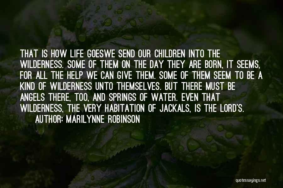 Marilynne Robinson Quotes: That Is How Life Goeswe Send Our Children Into The Wilderness. Some Of Them On The Day They Are Born,