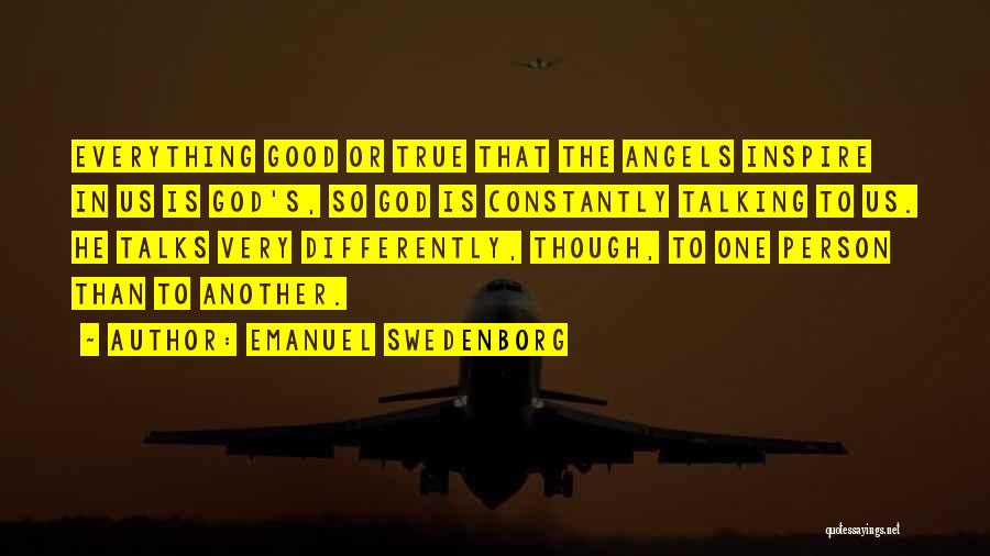 Emanuel Swedenborg Quotes: Everything Good Or True That The Angels Inspire In Us Is God's, So God Is Constantly Talking To Us. He