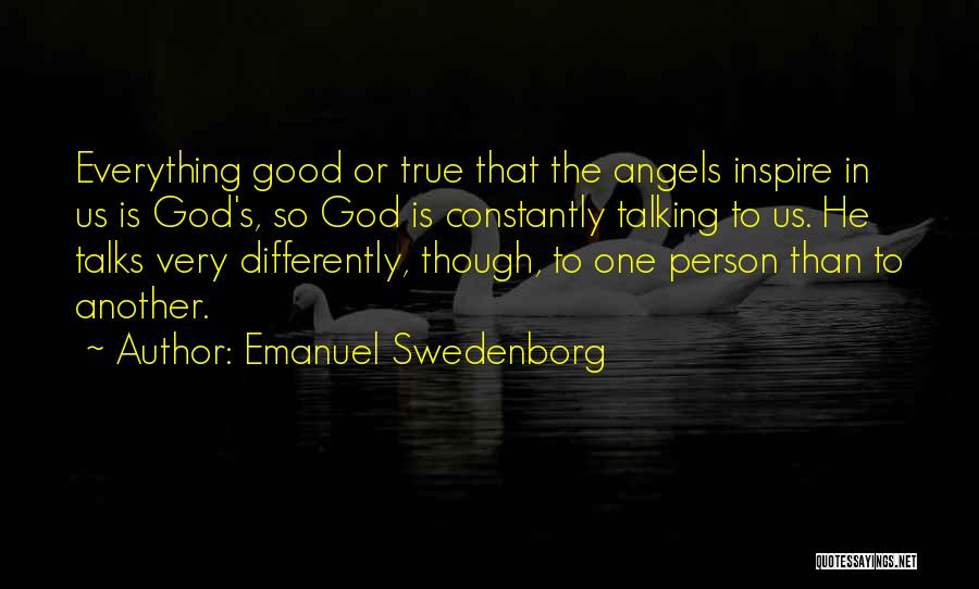 Emanuel Swedenborg Quotes: Everything Good Or True That The Angels Inspire In Us Is God's, So God Is Constantly Talking To Us. He