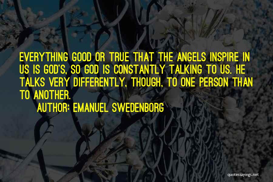 Emanuel Swedenborg Quotes: Everything Good Or True That The Angels Inspire In Us Is God's, So God Is Constantly Talking To Us. He