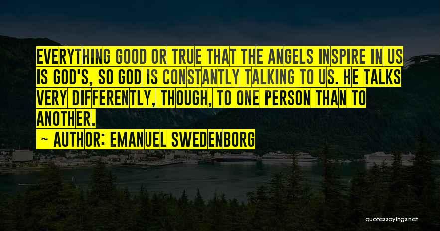 Emanuel Swedenborg Quotes: Everything Good Or True That The Angels Inspire In Us Is God's, So God Is Constantly Talking To Us. He