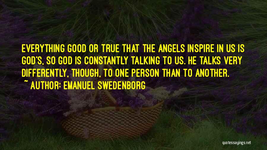 Emanuel Swedenborg Quotes: Everything Good Or True That The Angels Inspire In Us Is God's, So God Is Constantly Talking To Us. He