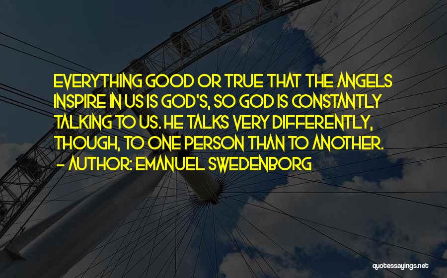 Emanuel Swedenborg Quotes: Everything Good Or True That The Angels Inspire In Us Is God's, So God Is Constantly Talking To Us. He