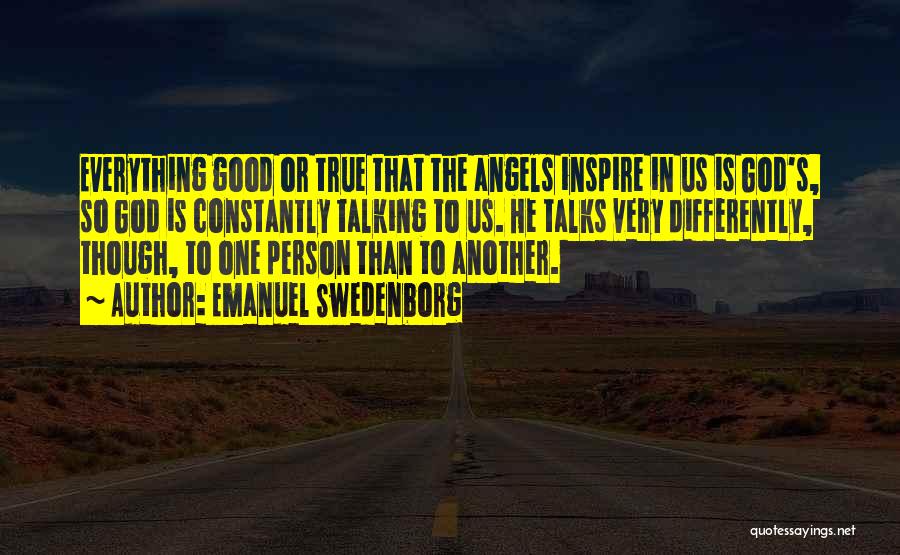 Emanuel Swedenborg Quotes: Everything Good Or True That The Angels Inspire In Us Is God's, So God Is Constantly Talking To Us. He