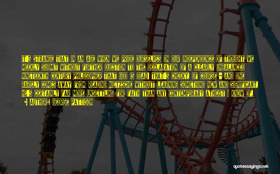 George Pattison Quotes: It's Strange That In An Age When We Pride Ourselves On Our Independence Of Thought We Meekly Submit Without Further