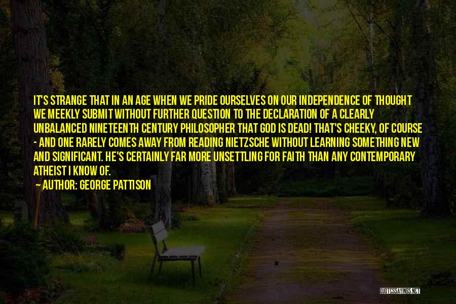 George Pattison Quotes: It's Strange That In An Age When We Pride Ourselves On Our Independence Of Thought We Meekly Submit Without Further