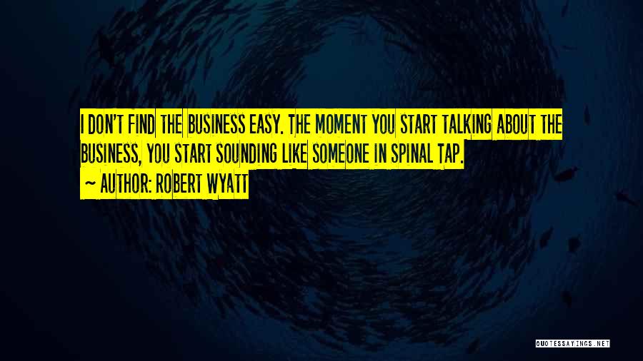 Robert Wyatt Quotes: I Don't Find The Business Easy. The Moment You Start Talking About The Business, You Start Sounding Like Someone In