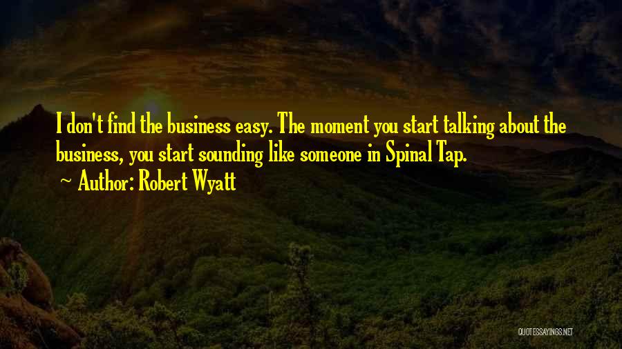 Robert Wyatt Quotes: I Don't Find The Business Easy. The Moment You Start Talking About The Business, You Start Sounding Like Someone In