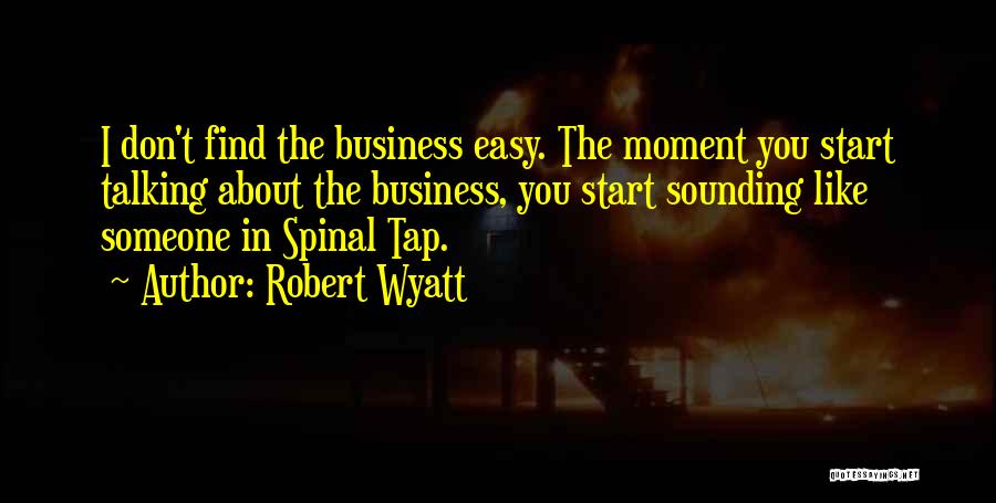 Robert Wyatt Quotes: I Don't Find The Business Easy. The Moment You Start Talking About The Business, You Start Sounding Like Someone In