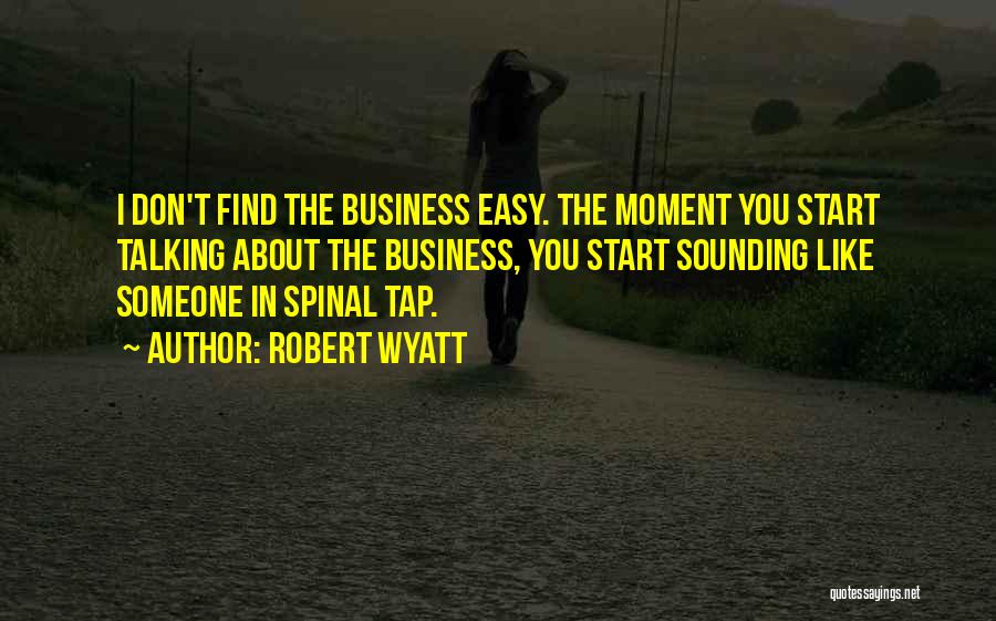 Robert Wyatt Quotes: I Don't Find The Business Easy. The Moment You Start Talking About The Business, You Start Sounding Like Someone In