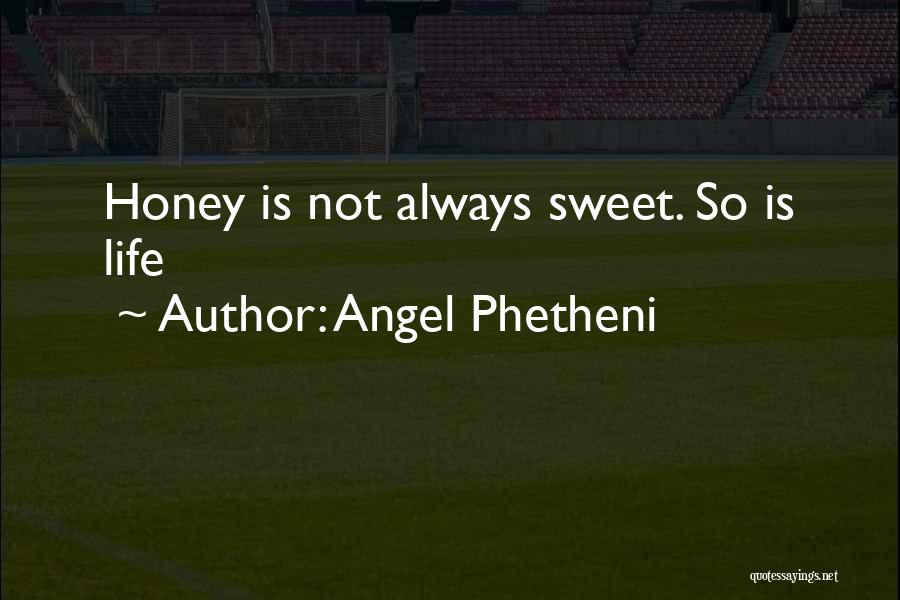 Angel Phetheni Quotes: Honey Is Not Always Sweet. So Is Life