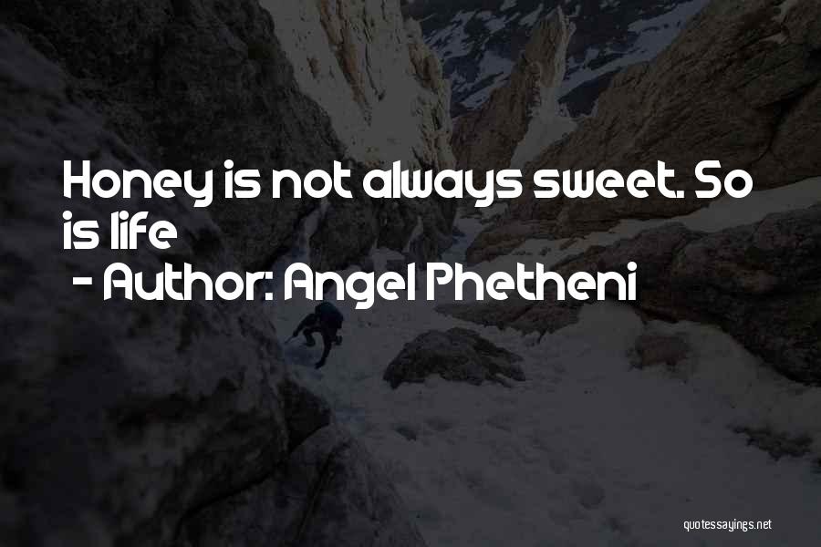 Angel Phetheni Quotes: Honey Is Not Always Sweet. So Is Life