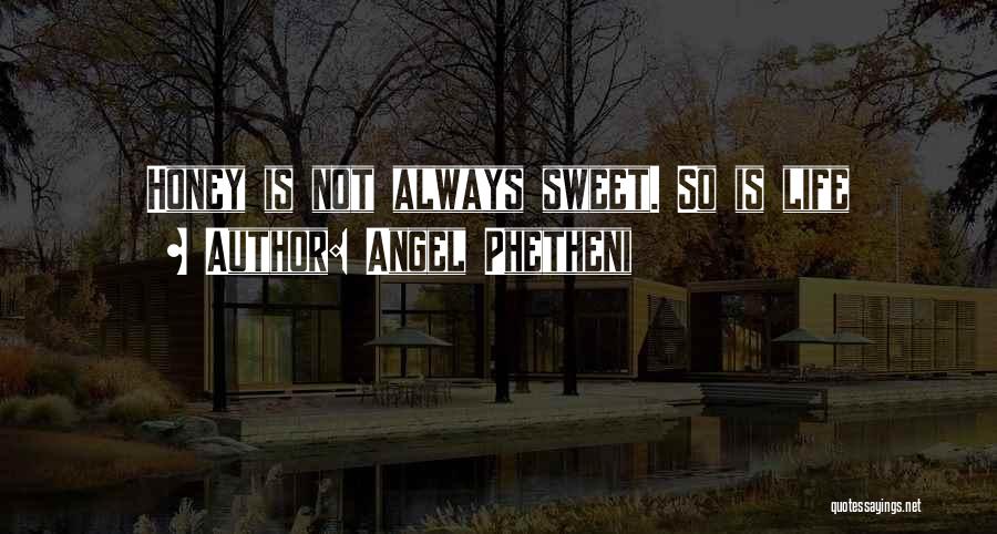 Angel Phetheni Quotes: Honey Is Not Always Sweet. So Is Life