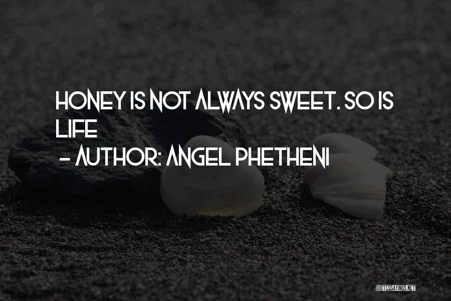 Angel Phetheni Quotes: Honey Is Not Always Sweet. So Is Life