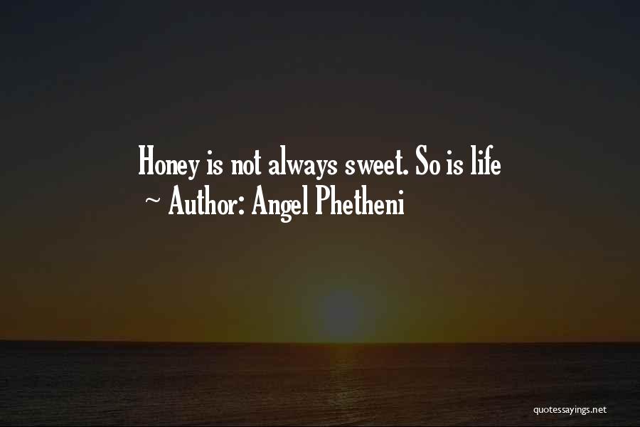 Angel Phetheni Quotes: Honey Is Not Always Sweet. So Is Life