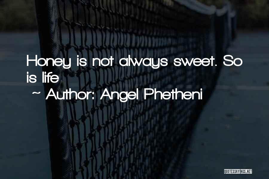 Angel Phetheni Quotes: Honey Is Not Always Sweet. So Is Life