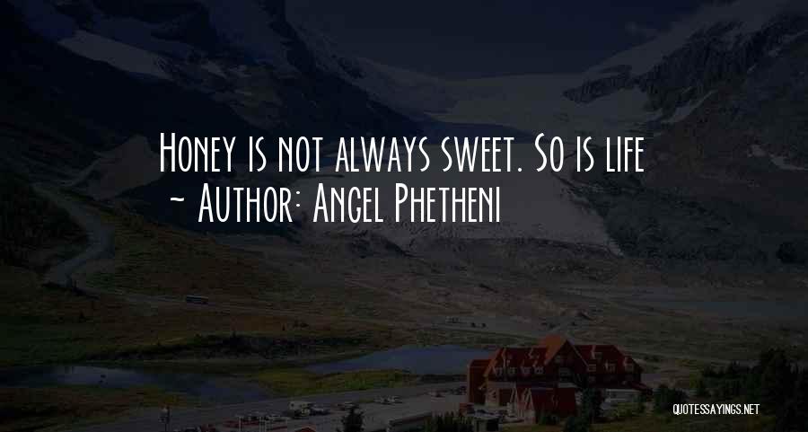 Angel Phetheni Quotes: Honey Is Not Always Sweet. So Is Life