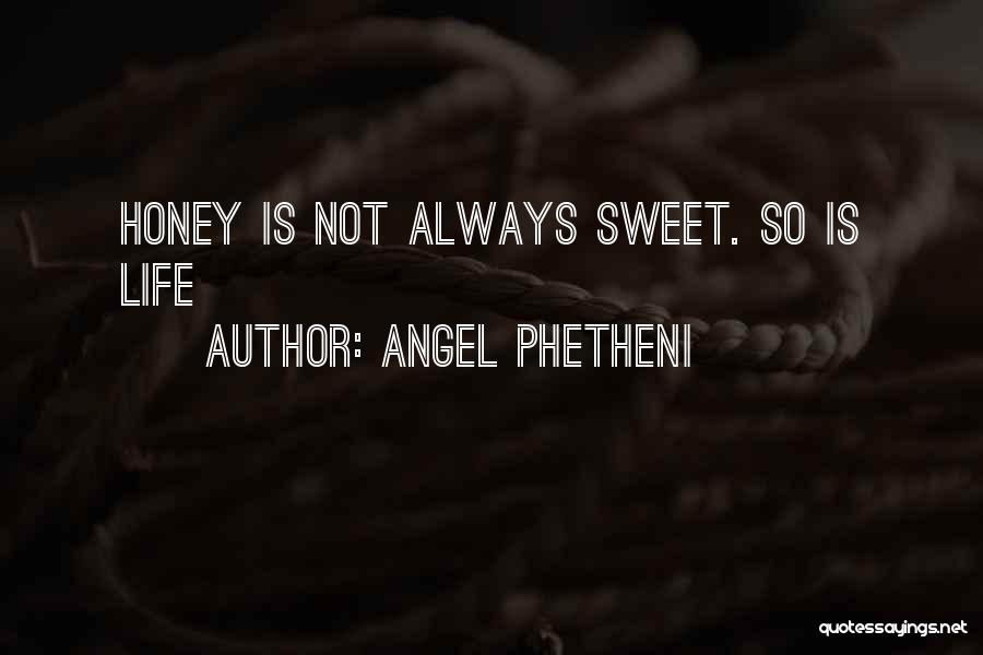 Angel Phetheni Quotes: Honey Is Not Always Sweet. So Is Life