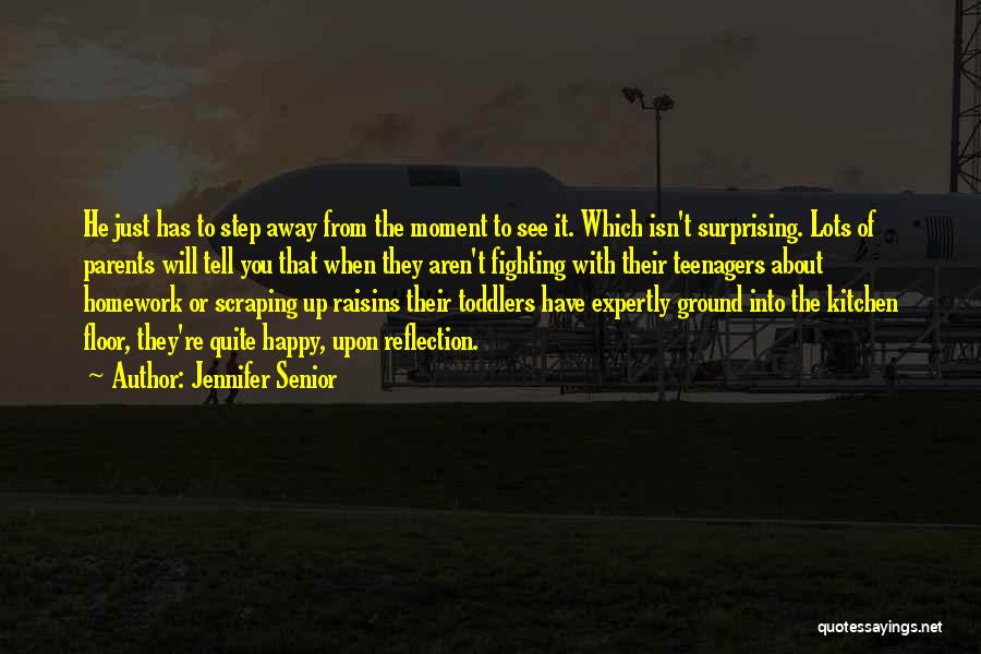 Jennifer Senior Quotes: He Just Has To Step Away From The Moment To See It. Which Isn't Surprising. Lots Of Parents Will Tell