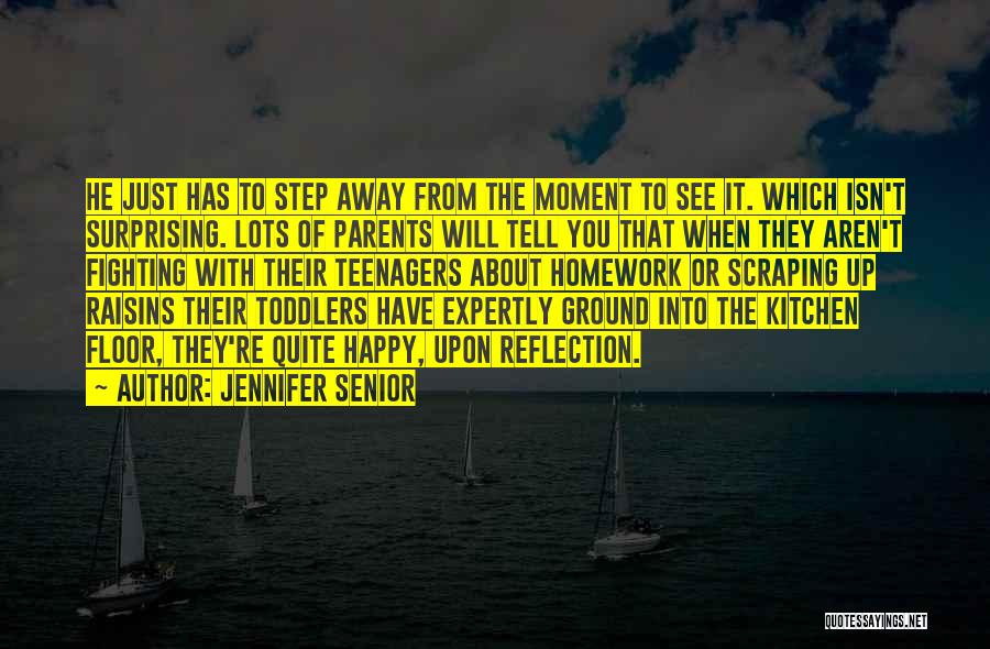 Jennifer Senior Quotes: He Just Has To Step Away From The Moment To See It. Which Isn't Surprising. Lots Of Parents Will Tell