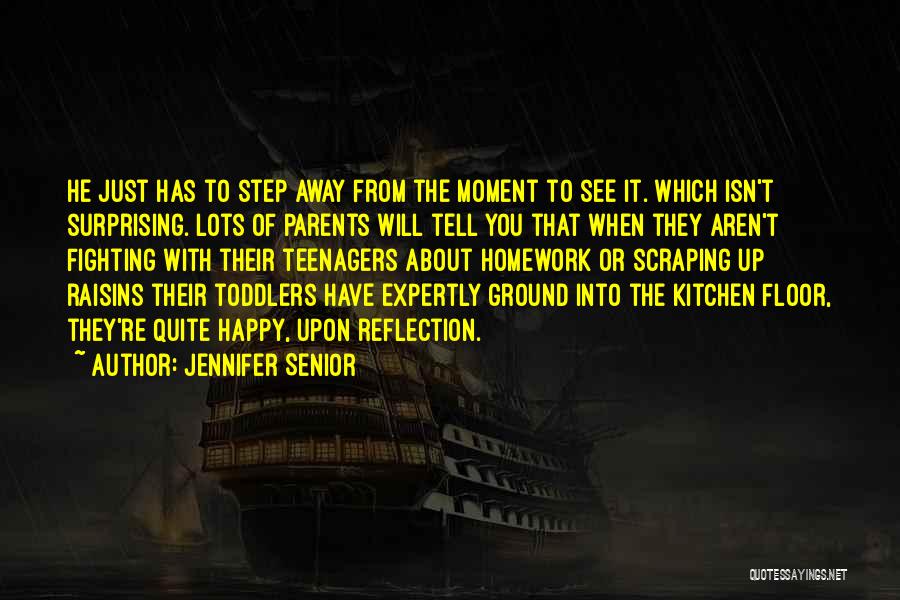 Jennifer Senior Quotes: He Just Has To Step Away From The Moment To See It. Which Isn't Surprising. Lots Of Parents Will Tell