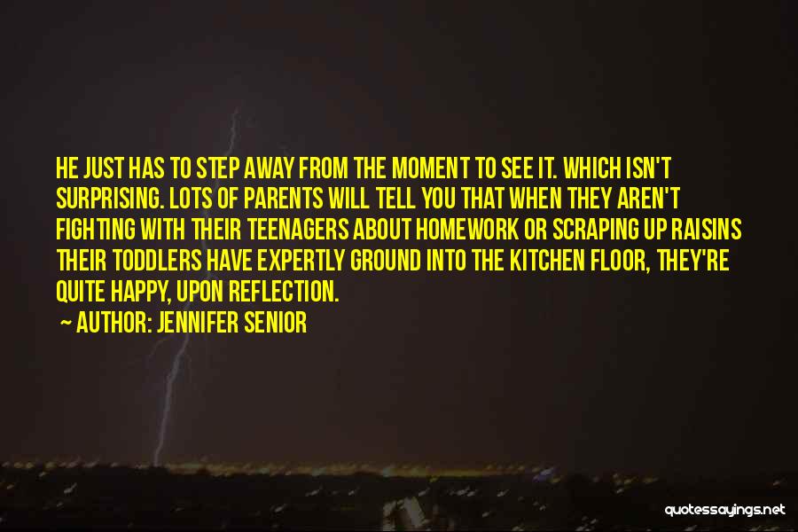 Jennifer Senior Quotes: He Just Has To Step Away From The Moment To See It. Which Isn't Surprising. Lots Of Parents Will Tell