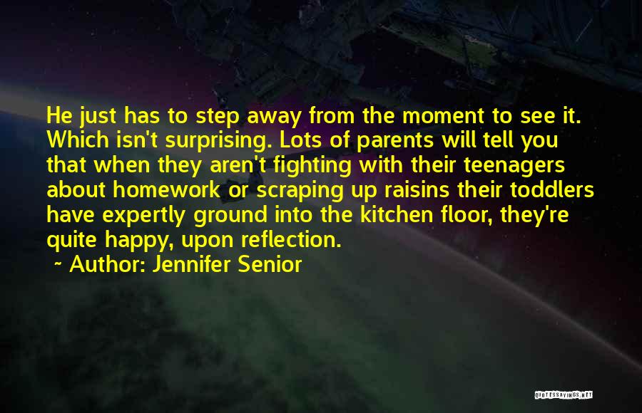 Jennifer Senior Quotes: He Just Has To Step Away From The Moment To See It. Which Isn't Surprising. Lots Of Parents Will Tell