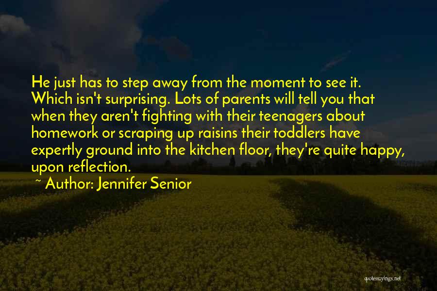 Jennifer Senior Quotes: He Just Has To Step Away From The Moment To See It. Which Isn't Surprising. Lots Of Parents Will Tell