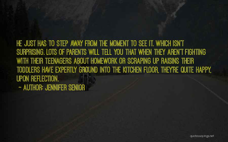 Jennifer Senior Quotes: He Just Has To Step Away From The Moment To See It. Which Isn't Surprising. Lots Of Parents Will Tell