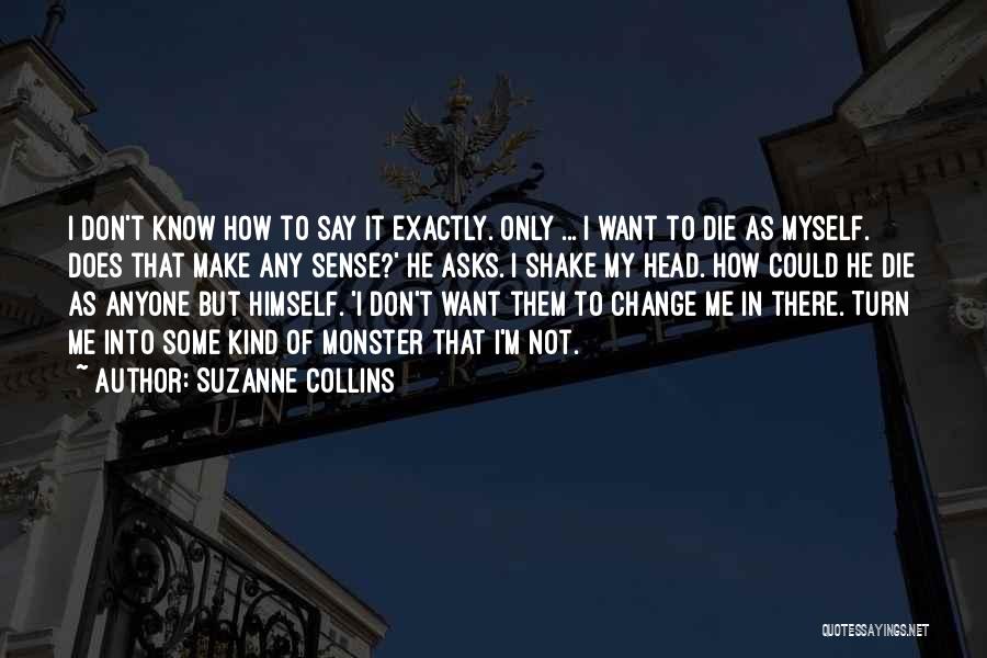 Suzanne Collins Quotes: I Don't Know How To Say It Exactly. Only ... I Want To Die As Myself. Does That Make Any