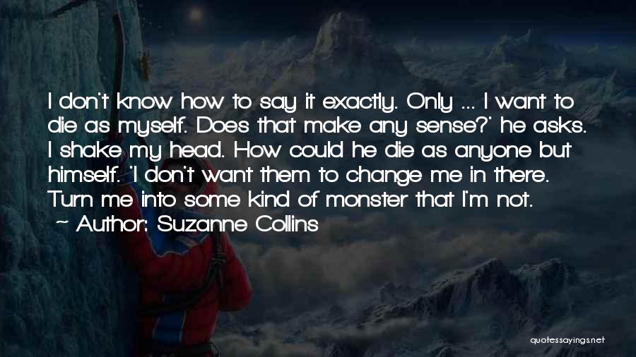 Suzanne Collins Quotes: I Don't Know How To Say It Exactly. Only ... I Want To Die As Myself. Does That Make Any