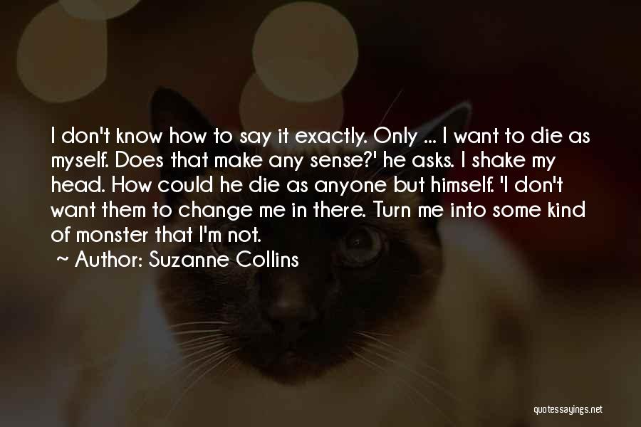 Suzanne Collins Quotes: I Don't Know How To Say It Exactly. Only ... I Want To Die As Myself. Does That Make Any