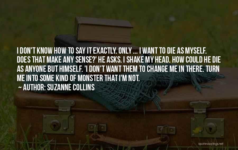 Suzanne Collins Quotes: I Don't Know How To Say It Exactly. Only ... I Want To Die As Myself. Does That Make Any