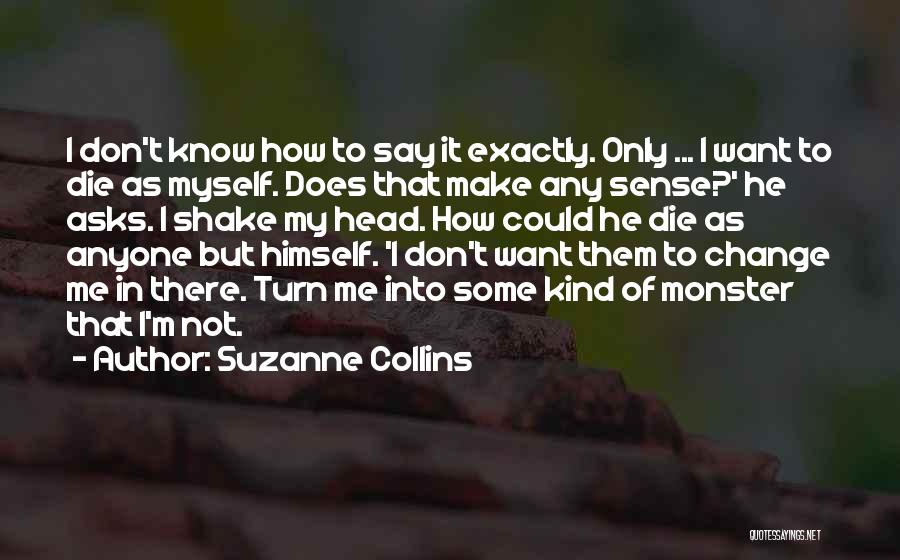 Suzanne Collins Quotes: I Don't Know How To Say It Exactly. Only ... I Want To Die As Myself. Does That Make Any