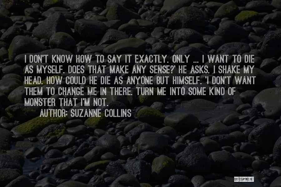 Suzanne Collins Quotes: I Don't Know How To Say It Exactly. Only ... I Want To Die As Myself. Does That Make Any