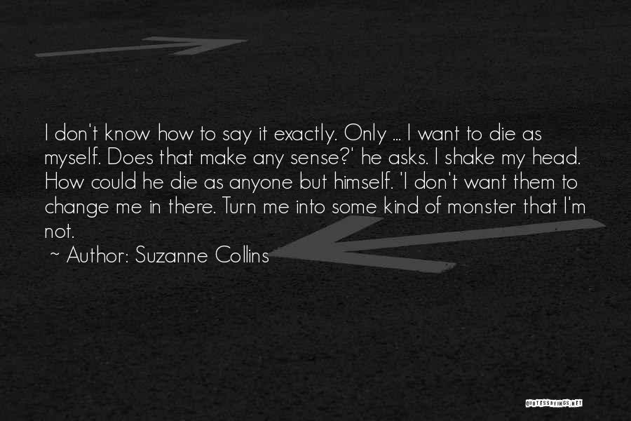 Suzanne Collins Quotes: I Don't Know How To Say It Exactly. Only ... I Want To Die As Myself. Does That Make Any